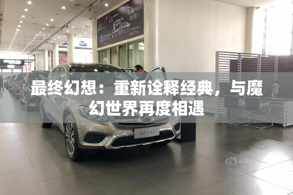 最终幻想：重新诠释经典，与魔幻世界再度相遇