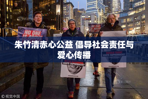 朱竹清赤心公益 倡导社会责任与爱心传播