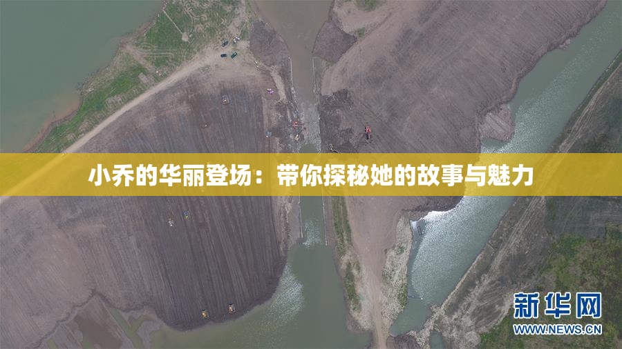 小乔的华丽登场：带你探秘她的故事与魅力