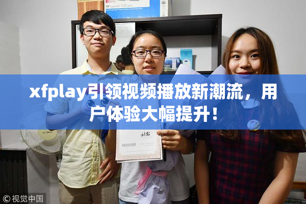 xfplay引领视频播放新潮流，用户体验大幅提升！