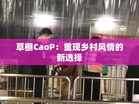 草棚CaoP：重现乡村风情的新选择