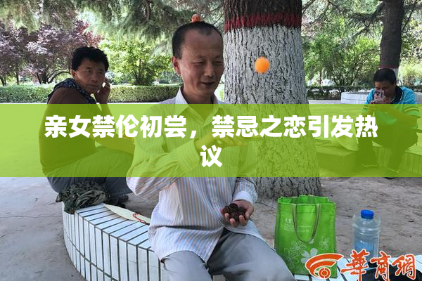 亲女禁伦初尝，禁忌之恋引发热议