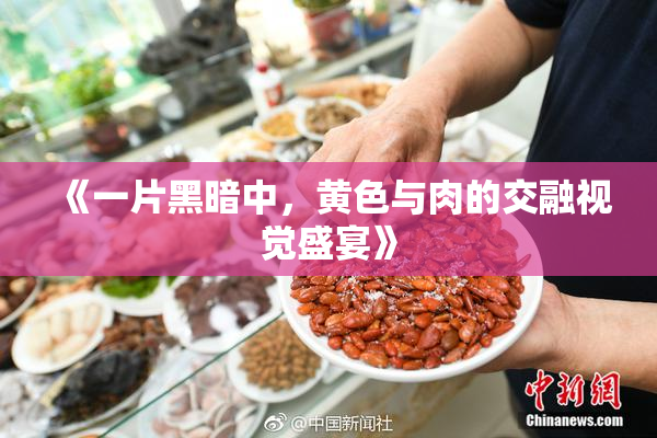 《一片黑暗中，黄色与肉的交融视觉盛宴》
