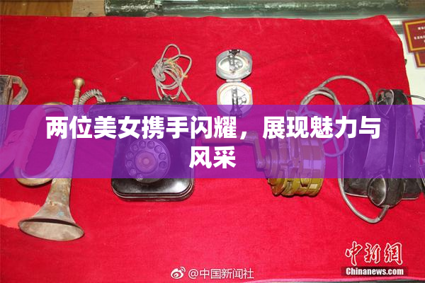 两位美女携手闪耀，展现魅力与风采