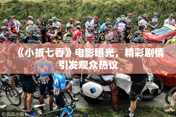 《小扳七香》电影曝光，精彩剧情引发观众热议