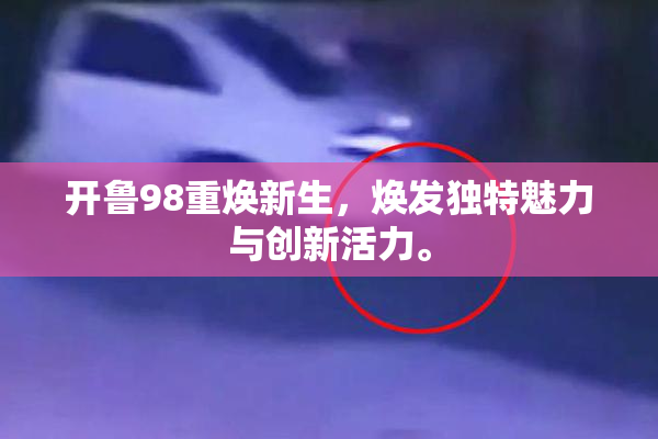 开鲁98重焕新生，焕发独特魅力与创新活力。