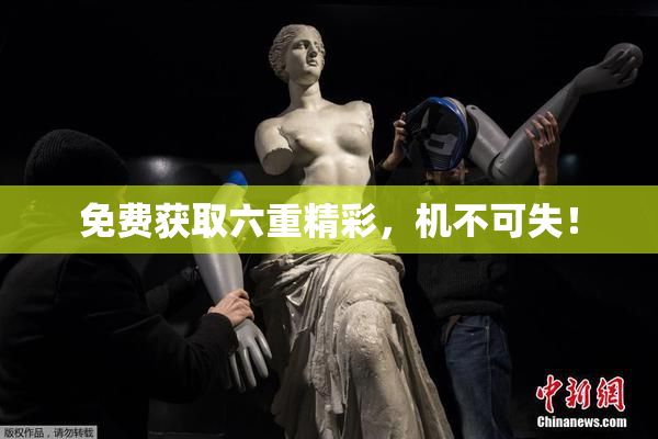 免费获取六重精彩，机不可失！