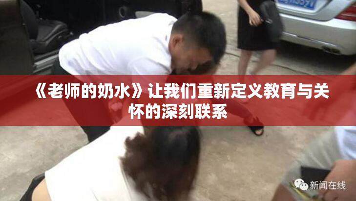 《老师的奶水》让我们重新定义教育与关怀的深刻联系