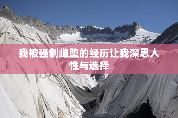我被强制雌堕的经历让我深思人性与选择