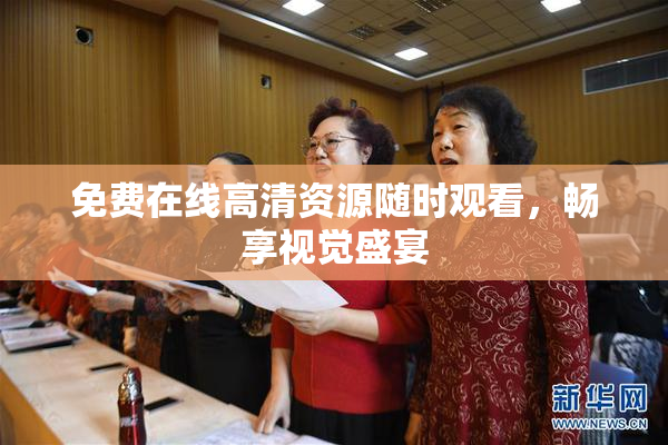 免费在线高清资源随时观看，畅享视觉盛宴