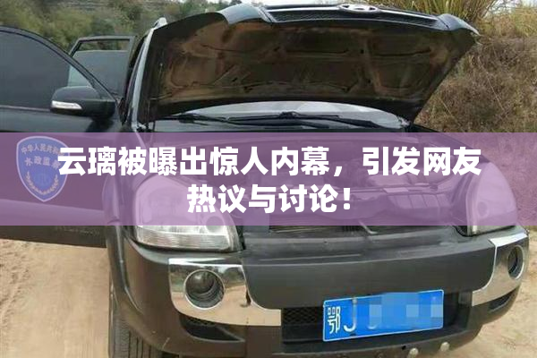 云璃被曝出惊人内幕，引发网友热议与讨论！