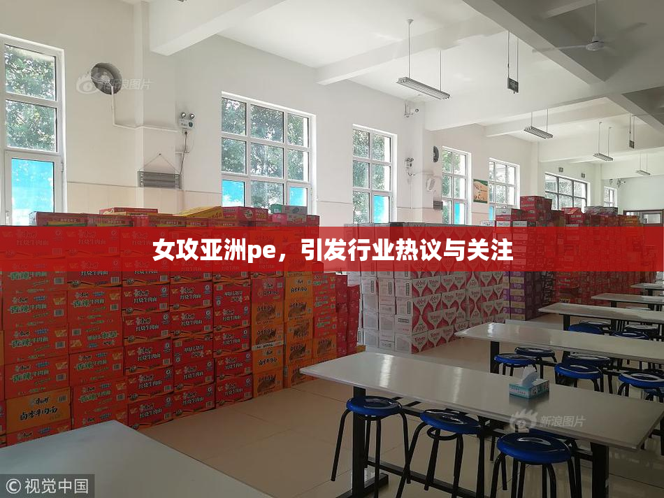 女攻亚洲pe，引发行业热议与关注