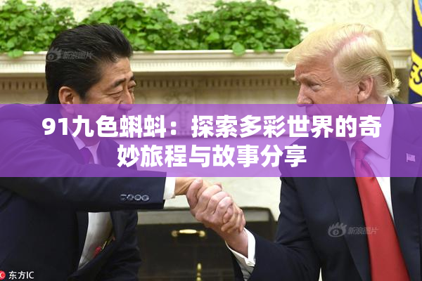 91九色蝌蚪：探索多彩世界的奇妙旅程与故事分享
