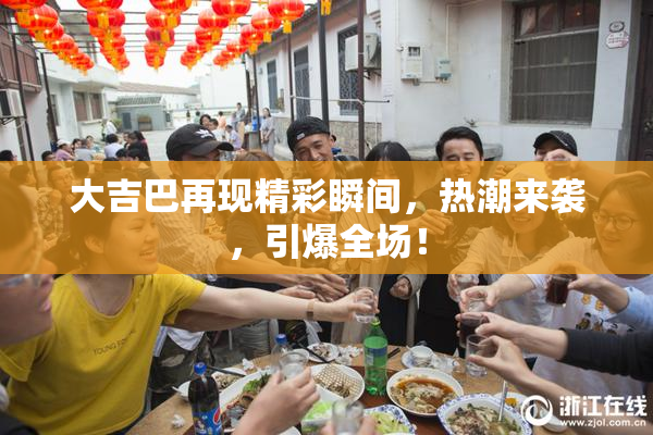 大吉巴再现精彩瞬间，热潮来袭，引爆全场！