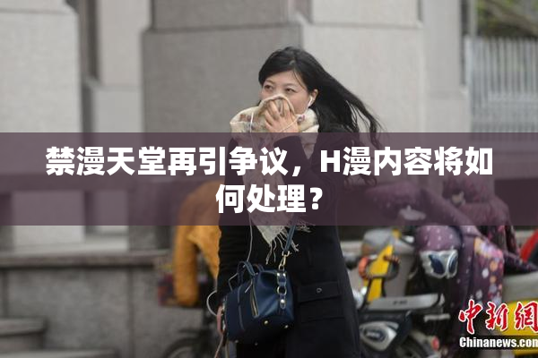 禁漫天堂再引争议，H漫内容将如何处理？