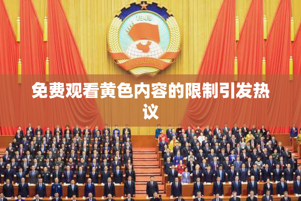 免费观看黄色内容的限制引发热议