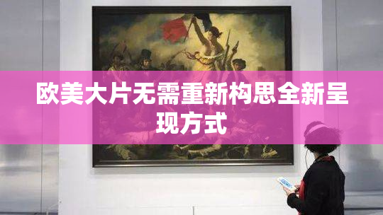 欧美大片无需重新构思全新呈现方式