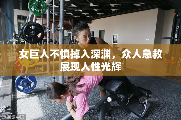 女巨人不慎掉入深渊，众人急救展现人性光辉