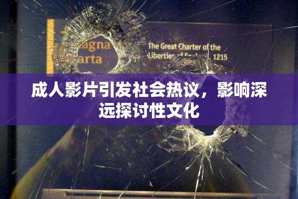 成人影片引发社会热议，影响深远探讨性文化