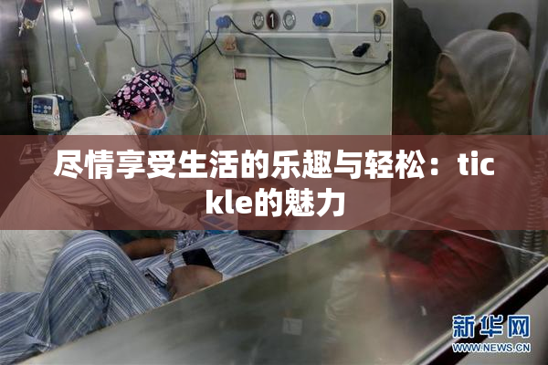 尽情享受生活的乐趣与轻松：tickle的魅力