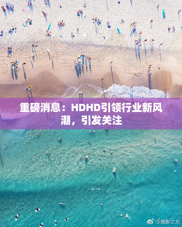 重磅消息：HDHD引领行业新风潮，引发关注