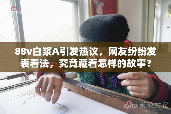 88v白浆A引发热议，网友纷纷发表看法，究竟藏着怎样的故事？