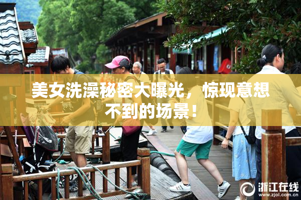 美女洗澡秘密大曝光，惊现意想不到的场景！