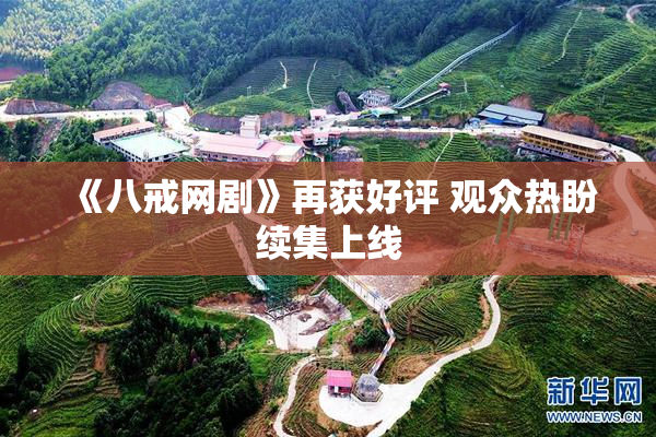 《八戒网剧》再获好评 观众热盼续集上线