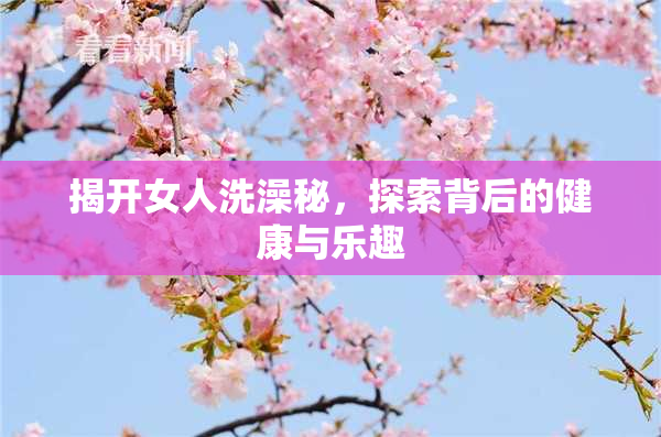 揭开女人洗澡秘，探索背后的健康与乐趣