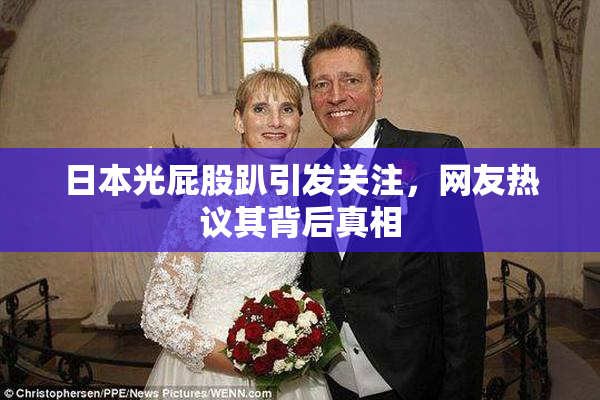 日本光屁股趴引发关注，网友热议其背后真相