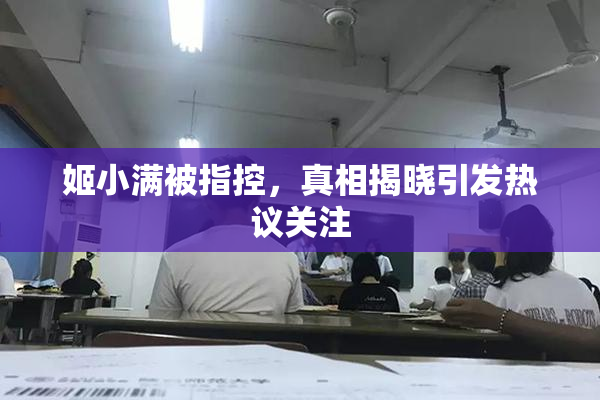 姬小满被指控，真相揭晓引发热议关注