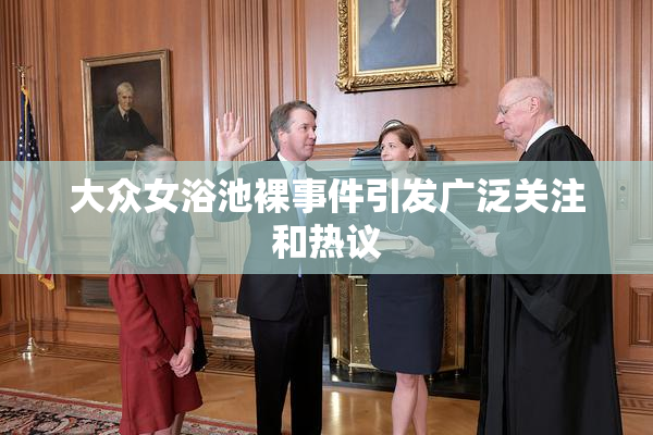 大众女浴池裸事件引发广泛关注和热议