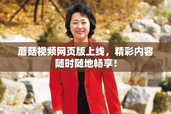 蘑菇视频网页版上线，精彩内容随时随地畅享！