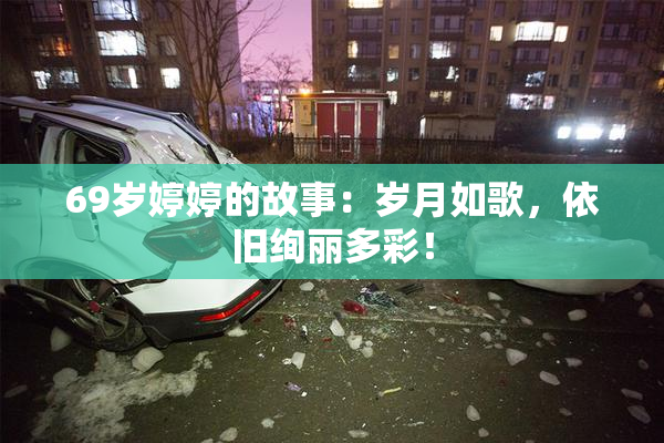 69岁婷婷的故事：岁月如歌，依旧绚丽多彩！