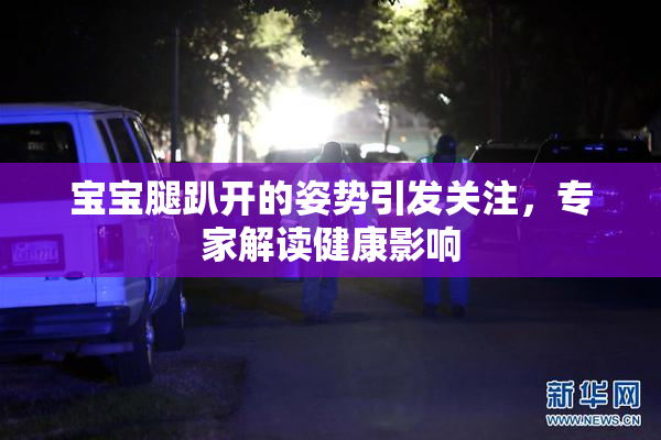 宝宝腿趴开的姿势引发关注，专家解读健康影响