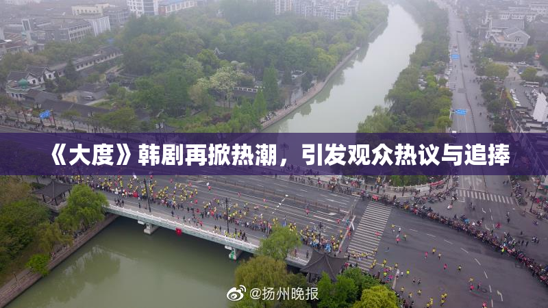 《大度》韩剧再掀热潮，引发观众热议与追捧