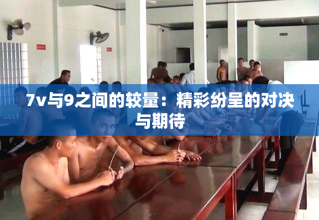 7v与9之间的较量：精彩纷呈的对决与期待