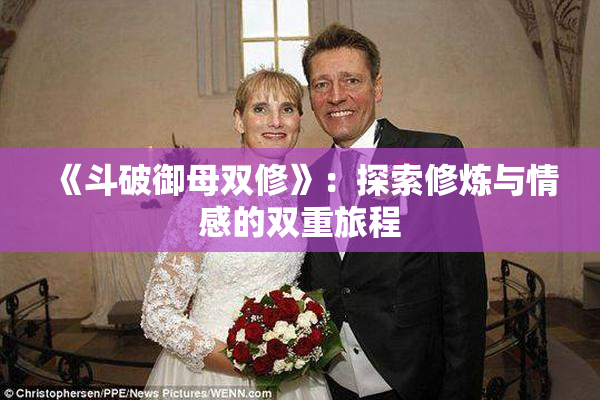 《斗破御母双修》：探索修炼与情感的双重旅程