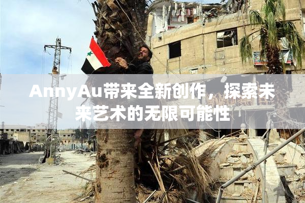 AnnyAu带来全新创作，探索未来艺术的无限可能性