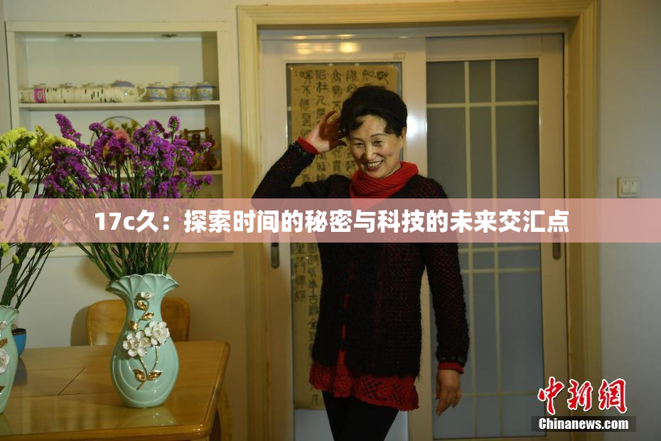17c久：探索时间的秘密与科技的未来交汇点