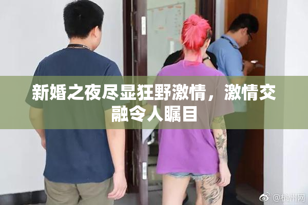 新婚之夜尽显狂野激情，激情交融令人瞩目
