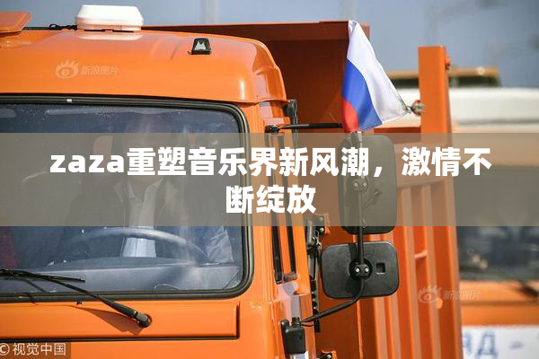 zaza重塑音乐界新风潮，激情不断绽放