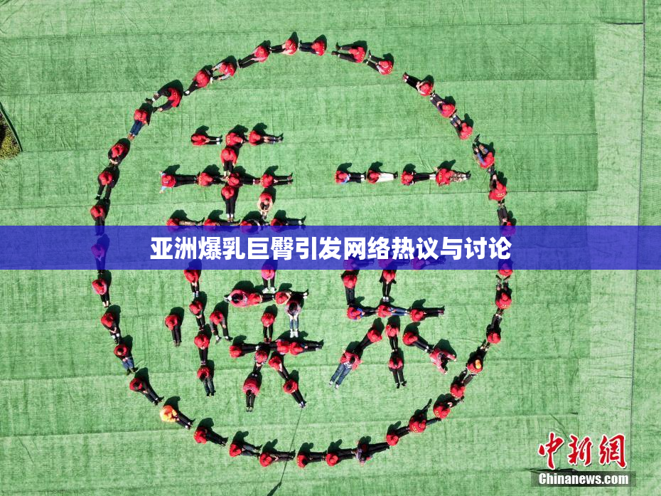亚洲爆乳巨臀引发网络热议与讨论