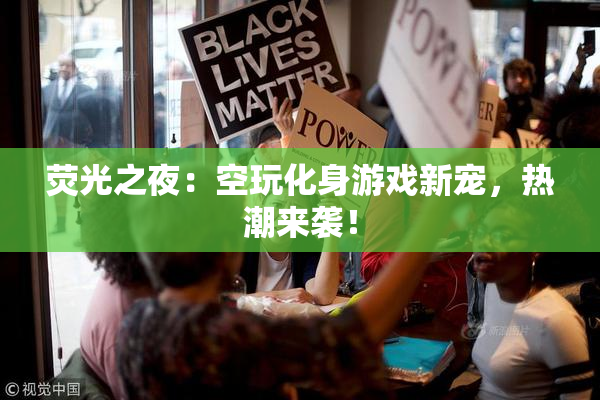 荧光之夜：空玩化身游戏新宠，热潮来袭！