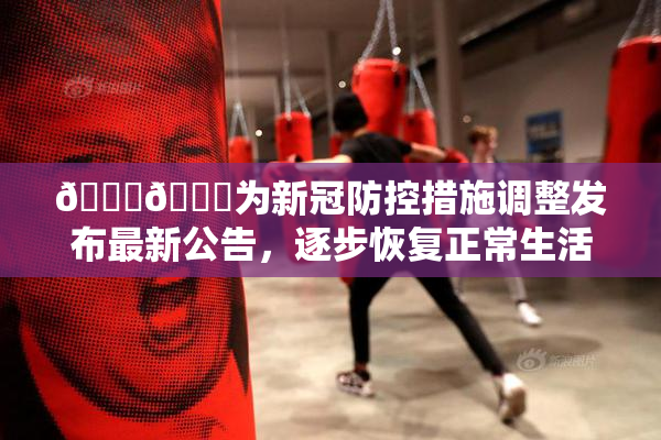 🔞🔞为新冠防控措施调整发布最新公告，逐步恢复正常生活