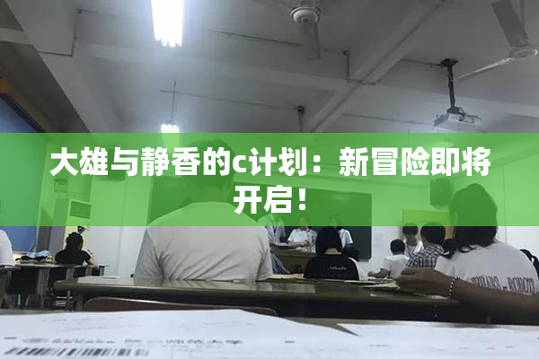 大雄与静香的c计划：新冒险即将开启！