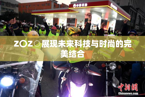 Z〇Z○展现未来科技与时尚的完美结合