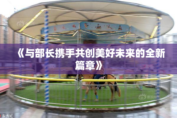 《与部长携手共创美好未来的全新篇章》