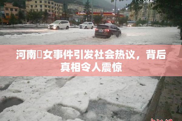 河南婬女事件引发社会热议，背后真相令人震惊