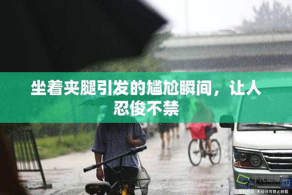 坐着夹腿引发的尴尬瞬间，让人忍俊不禁